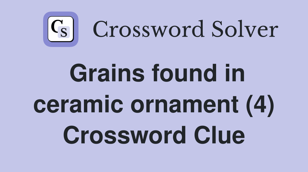 Grains found in ceramic ornament (4) Crossword Clue Answers